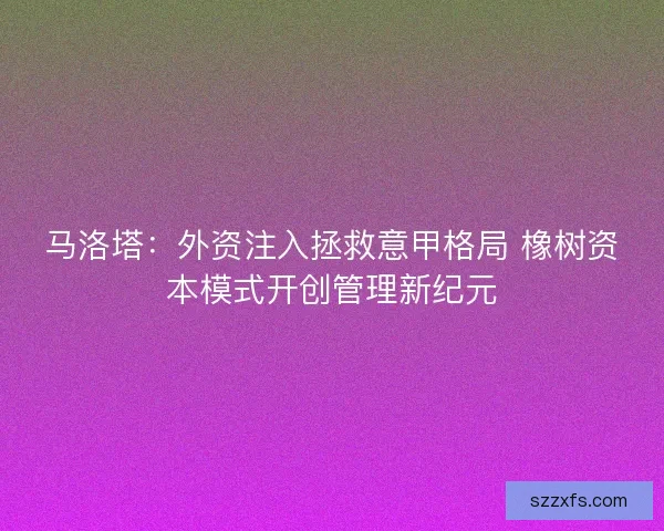 马洛塔：外资注入拯救意甲格局 橡树资本模式开创管理新纪元