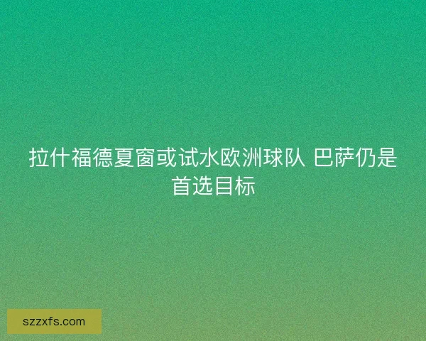 拉什福德夏窗或试水欧洲球队 巴萨仍是首选目标