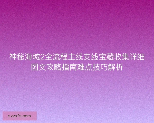 神秘海域2全流程主线支线宝藏收集详细图文攻略指南难点技巧解析