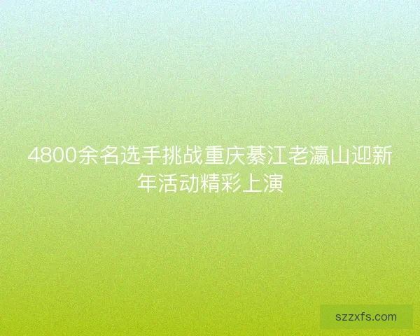 4800余名选手挑战重庆綦江老瀛山迎新年活动精彩上演