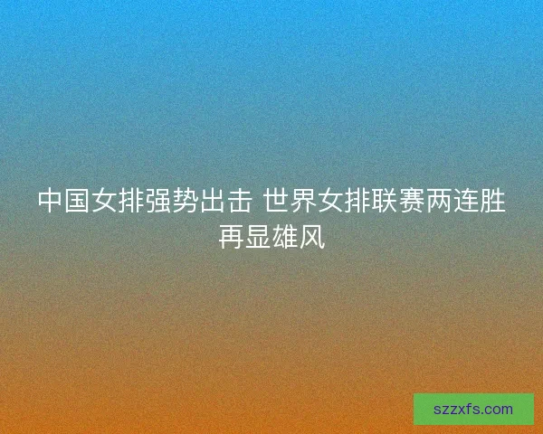 中国女排强势出击 世界女排联赛两连胜再显雄风