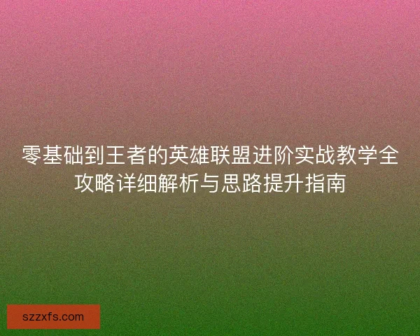 零基础到王者的英雄联盟进阶实战教学全攻略详细解析与思路提升指南